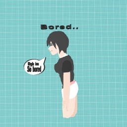 Im so bored