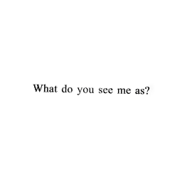 What do you see me as?