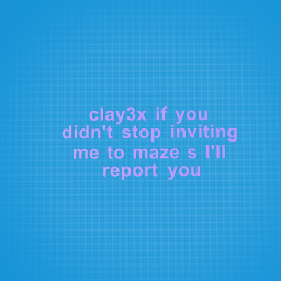 clay3x stop inviting me to mazes