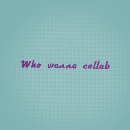 :> who wanna collab