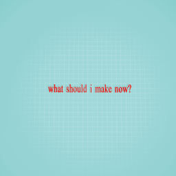 what should i make now