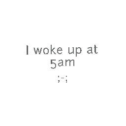I woke up at 5am;-;