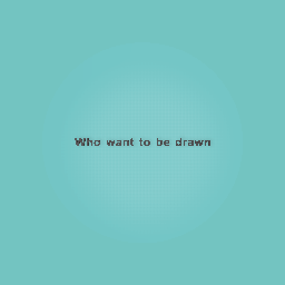 Who whant to be drawn