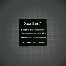 Scatter are you actually the acc called MJ :) ?