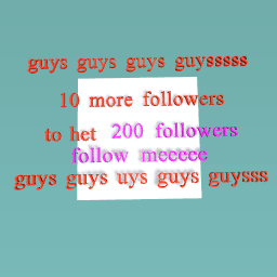 guys guys guys guysss follow me im close to het 200 followers