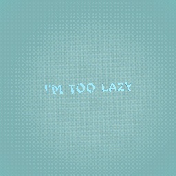 i'm just too lazy..