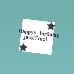 happy birthday jackTrack i hope your wish come true im sprry if the spilleng wrong