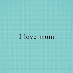 I love mom