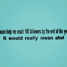 Help me reach 100 followers please it would help me alot