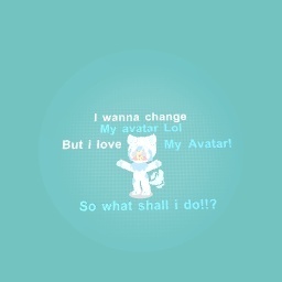 I wanna change!