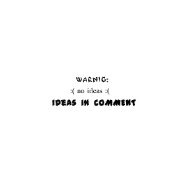 :( no ideas :(