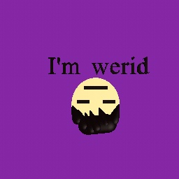 I'm weird sometimes -_-