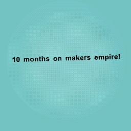 10 months on makers empire!