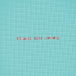 Choose next country comment down below