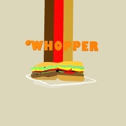 WHOPPER WHOPPER WHOPPER