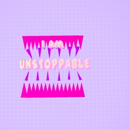 I’M UNSTOPPABLE!