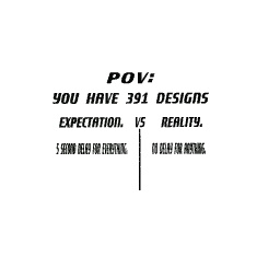 Expectation vs Reality: You have 391 designs