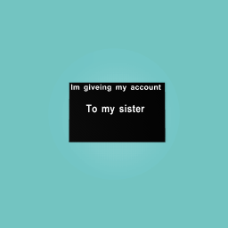 Im giving my account to my sister