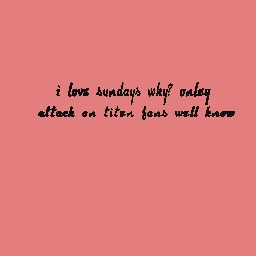 Ilove sundays (for attack on titens fans)