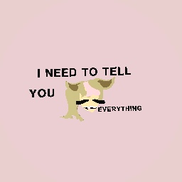 I NEED TO TELL YOU EVERYTHING