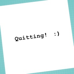 Im quitting! :)