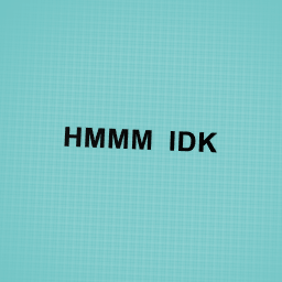 HMMM IDK