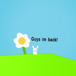 Guys im back!