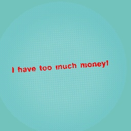 I have to much money!