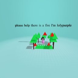 please help there is a fire I'm lolypurple