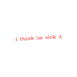 i think im sick