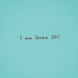 I am leven 10!!!!