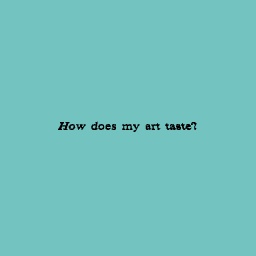How does my art taste?