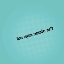 Does anyone remember me??