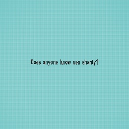 Does anyone know sea shanty?