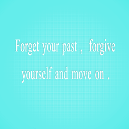 Forget your past forgive yourself and move on