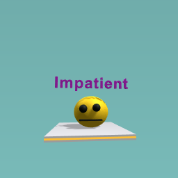 My impatient face