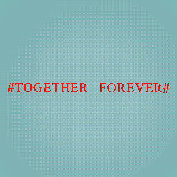 #TOGETHER FOREVER#