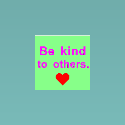 Be kind to others.