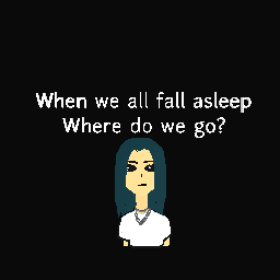 When we all fall asleep where do we go?