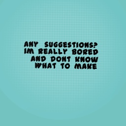 NEED…… IDEAS