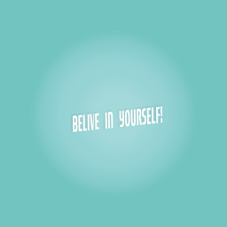 Belive in yourself!
