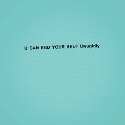 Uwugidly end your self