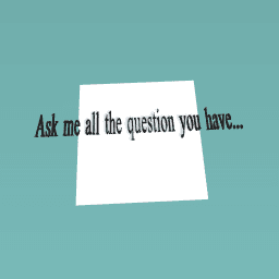 ask me all the questions you have