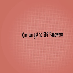 Can we get 50 fallowers?