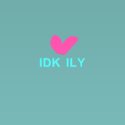 IDK ILY