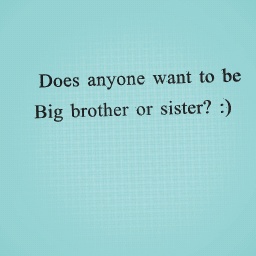 Who wants to be my big bro or sis?