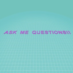 ASK ME ANY QUESTION!