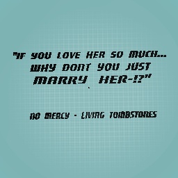 "If you love her so much.. WHY DONT YOU JUST MARRY HER?!"