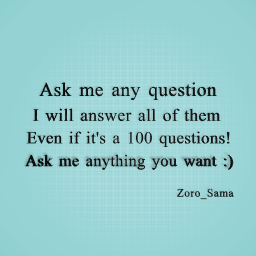 Ask me anything you want I will answer all the questions :)