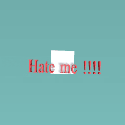 Hate me!!!!